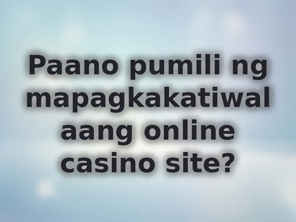 Paano pumili ng mapagkakatiwalaang online casino site?